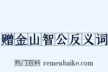 赠金山智公反义词是什么意思的图片